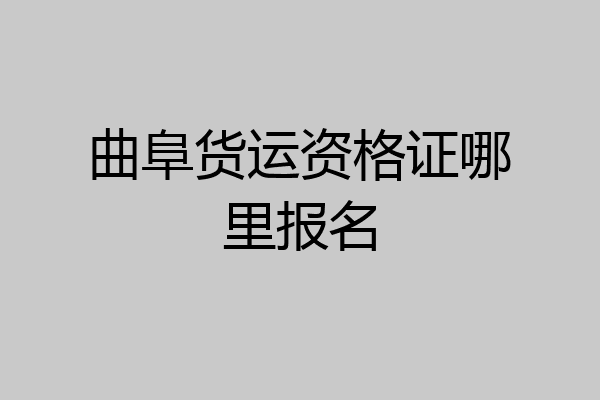 曲阜货运资格证哪里报名