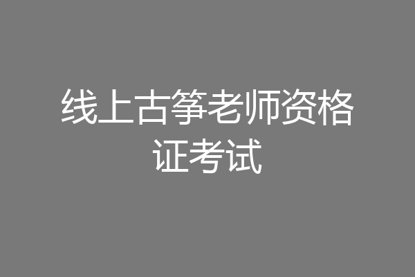 线上古筝老师资格证考试