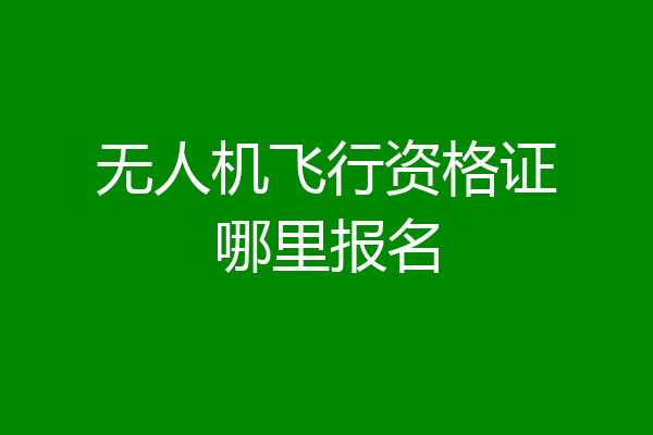 无人机飞行资格证哪里报名