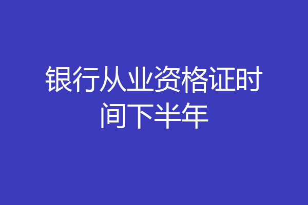 银行从业资格证时间下半年