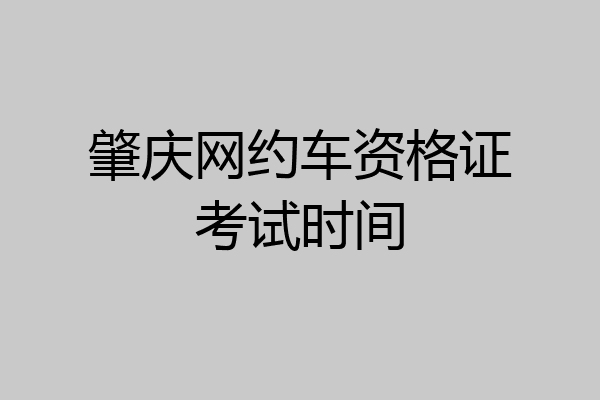 肇庆网约车资格证考试时间