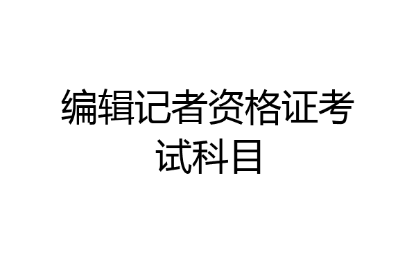 编辑记者资格证考试科目