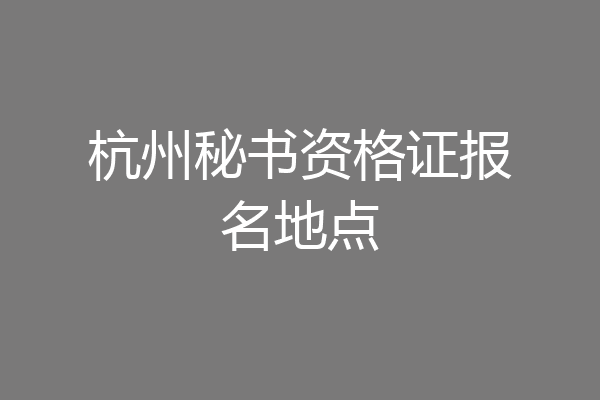 杭州秘书资格证报名地点