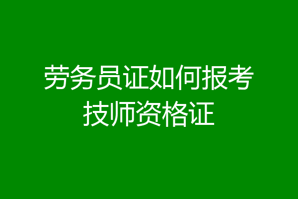 劳务员证如何报考技师资格证