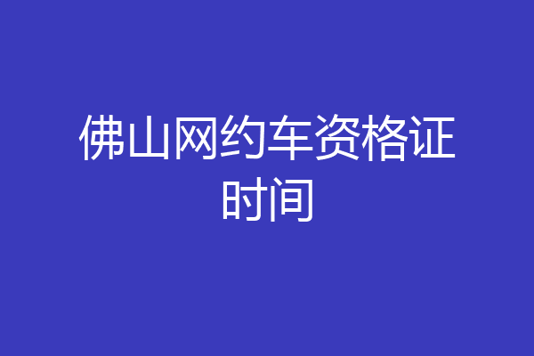佛山网约车资格证时间