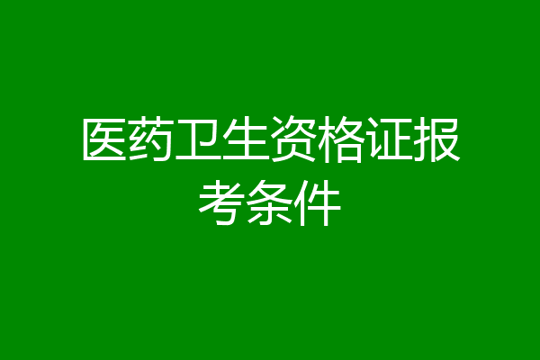 医药卫生资格证报考条件