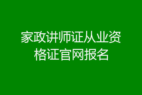 家政讲师证从业资格证官网报名