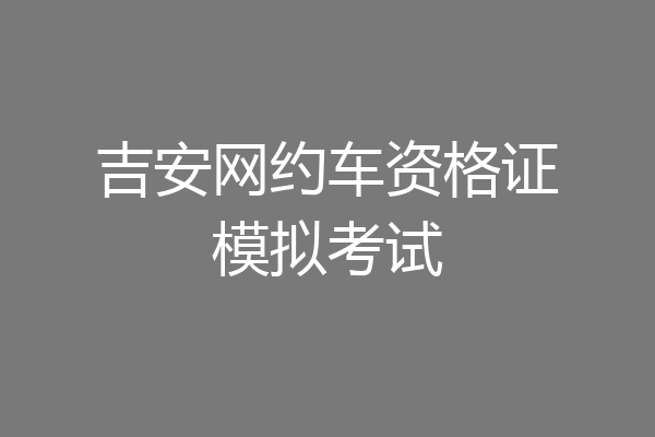 吉安网约车资格证模拟考试