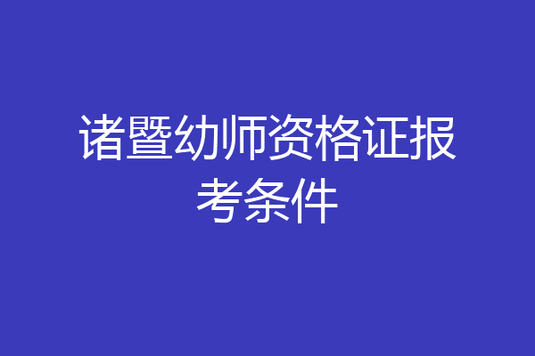 诸暨幼师资格证报考条件