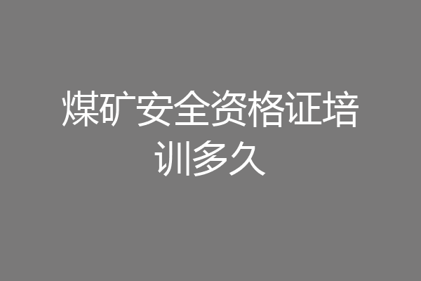 煤矿安全资格证培训多久