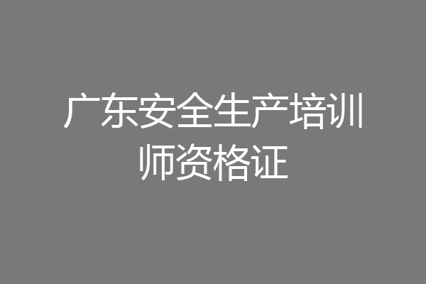 广东安全生产培训师资格证