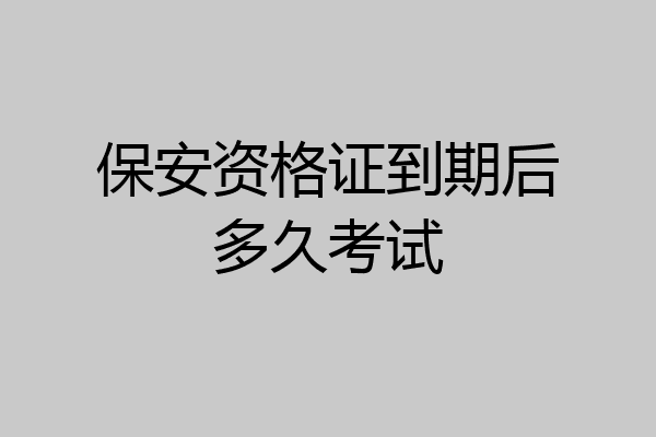 保安资格证到期后多久考试