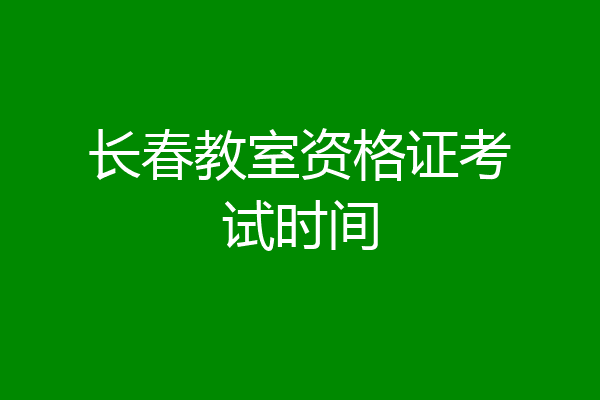 长春教室资格证考试时间
