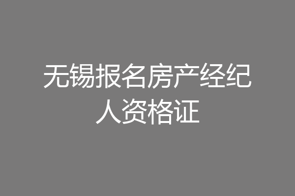 无锡报名房产经纪人资格证