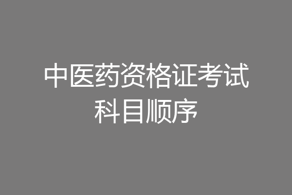 中医药资格证考试科目顺序