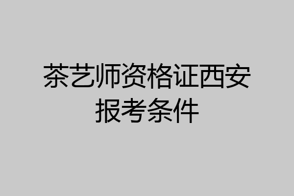 茶艺师资格证西安报考条件
