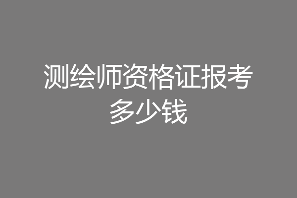 测绘师资格证报考多少钱