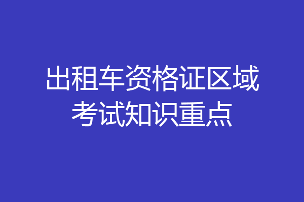 出租车资格证区域考试知识重点