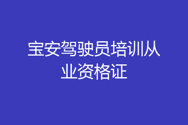 宝安驾驶员培训从业资格证