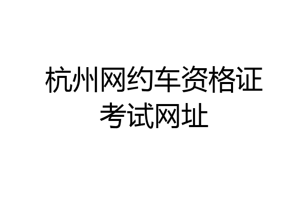 杭州网约车资格证考试网址