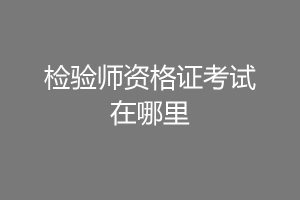 检验师资格证考试在哪里