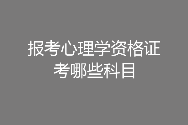 报考心理学资格证考哪些科目