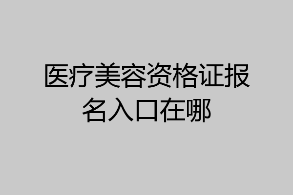 医疗美容资格证报名入口在哪