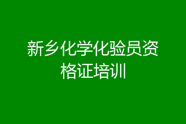 新乡化学化验员资格证培训