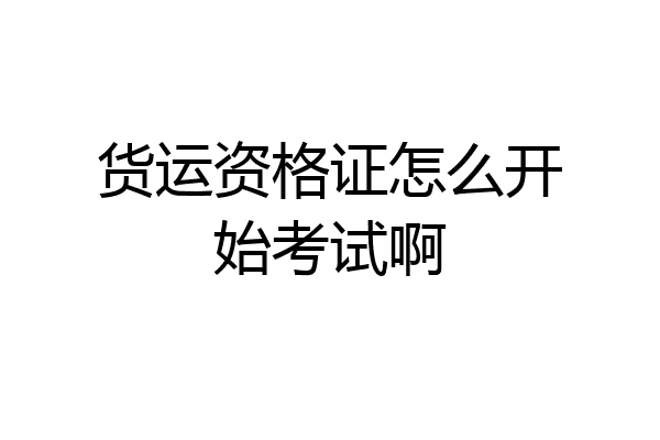 货运资格证怎么开始考试啊