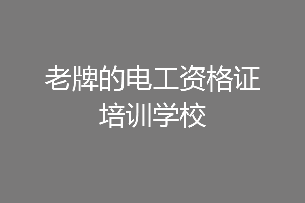 老牌的电工资格证培训学校