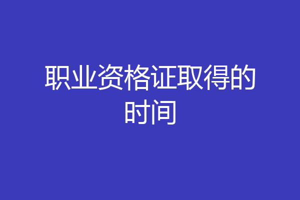 职业资格证取得的时间