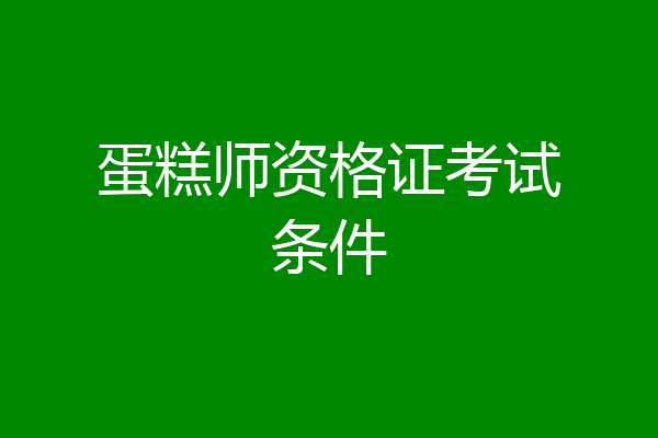 蛋糕师资格证考试条件