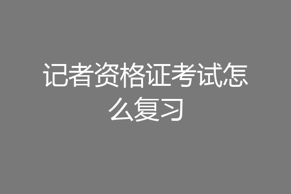 记者资格证考试怎么复习
