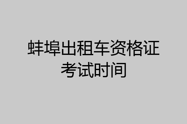 蚌埠出租车资格证考试时间