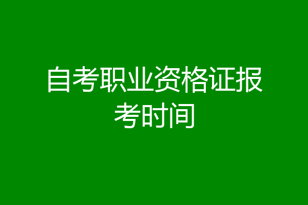自考职业资格证报考时间
