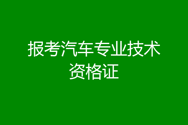 报考汽车专业技术资格证