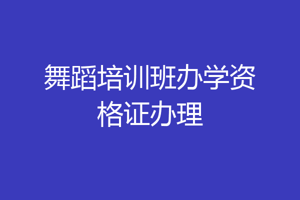舞蹈培训班办学资格证办理