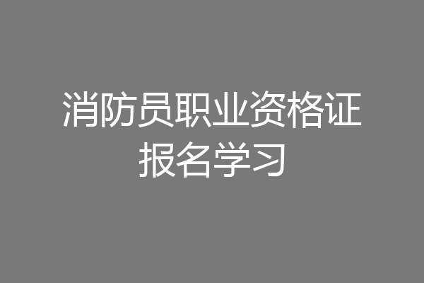 消防员职业资格证报名学习