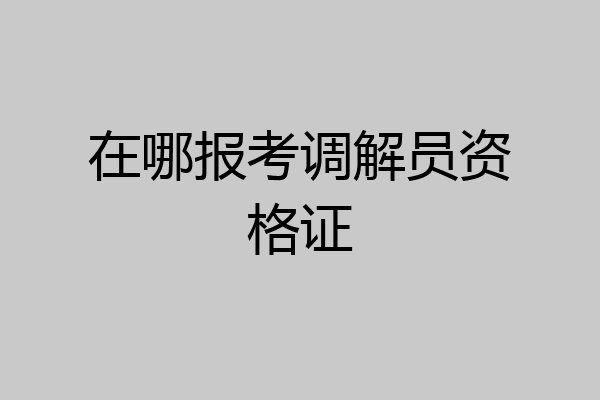 在哪报考调解员资格证