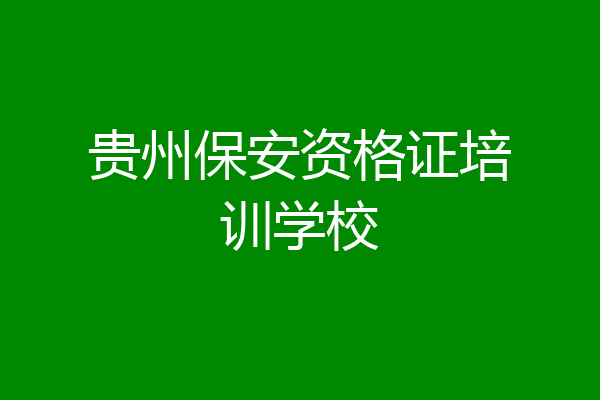 贵州保安资格证培训学校