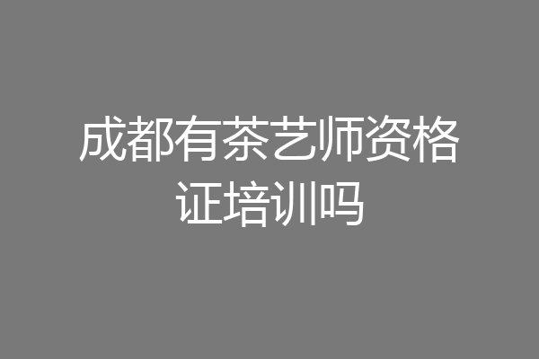 成都有茶艺师资格证培训吗