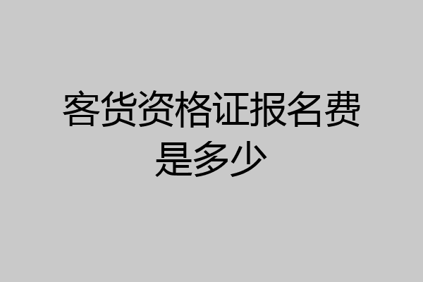 客货资格证报名费是多少
