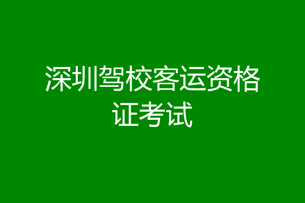 深圳驾校客运资格证考试