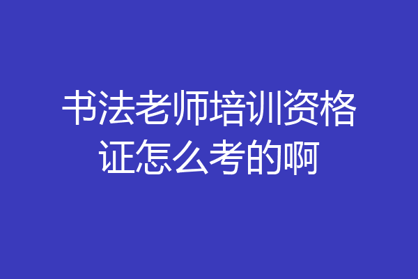 书法老师培训资格证怎么考的啊