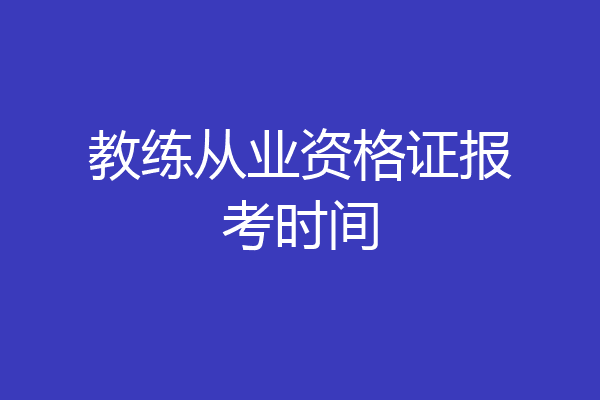 教练从业资格证报考时间