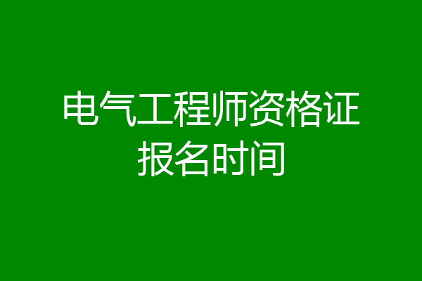 电气工程师资格证报名时间