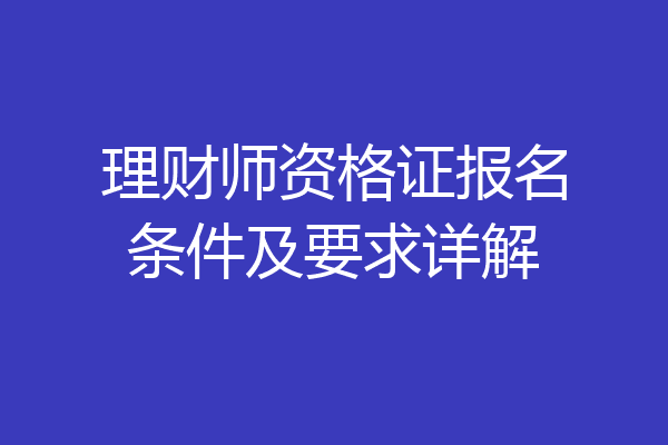 理财师资格证报名条件及要求详解