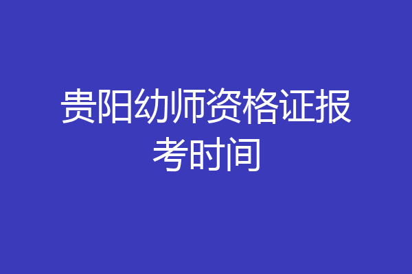 贵阳幼师资格证报考时间