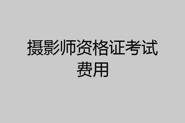 摄影师资格证考试费用