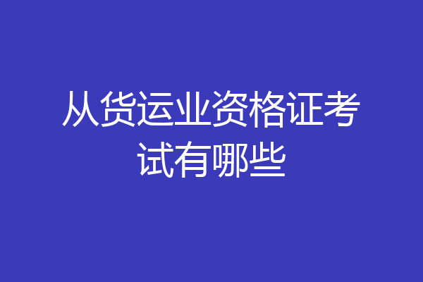 从货运业资格证考试有哪些